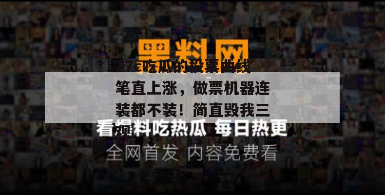17c吃瓜的投票曲线笔直上涨，做票机器连装都不装！简直毁我三观