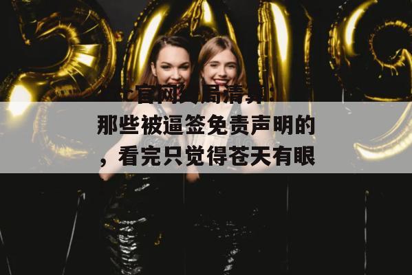 17c官网终局清算：那些被逼签免责声明的，看完只觉得苍天有眼！