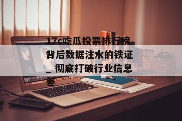 17c吃瓜投票排行榜背后数据注水的铁证 _ 彻底打破行业信息差