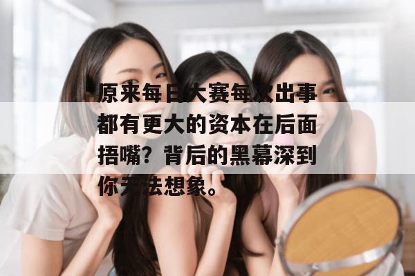 原来每日大赛每次出事都有更大的资本在后面捂嘴？背后的黑幕深到你无法想象。