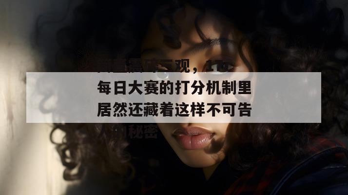 简直震碎三观，17c每日大赛的打分机制里居然还藏着这样不可告人的秘密